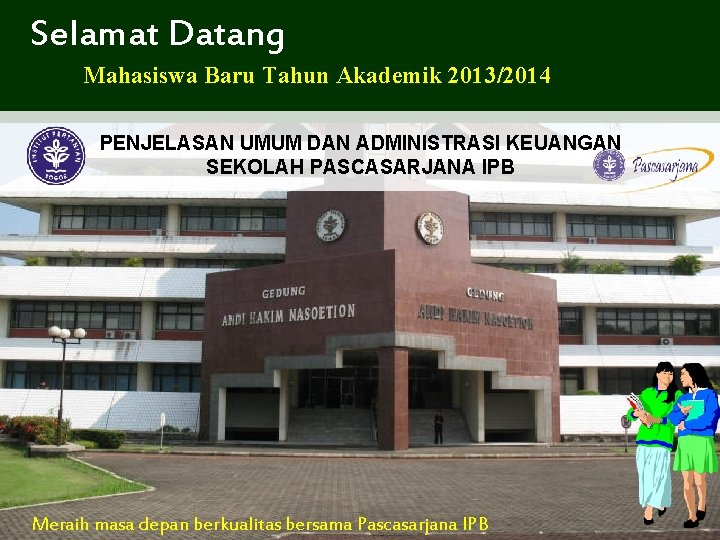 Selamat Datang Mahasiswa Baru Tahun Akademik 2013/2014 PENJELASAN UMUM DAN ADMINISTRASI KEUANGAN SEKOLAH PASCASARJANA