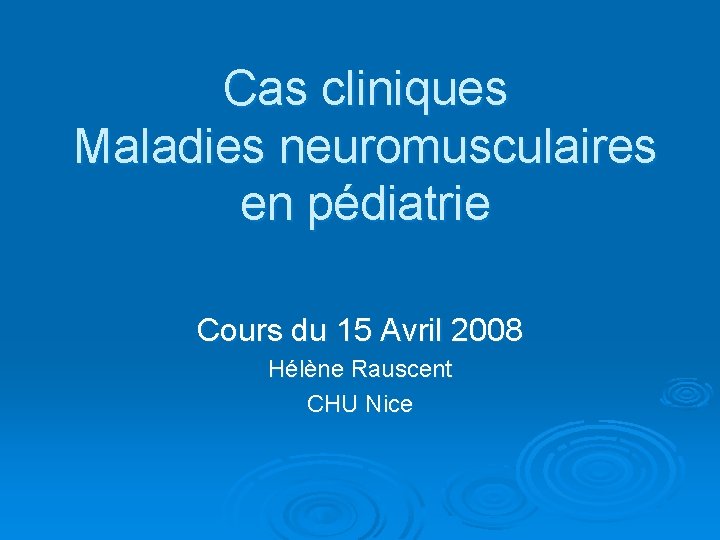 Cas cliniques Maladies neuromusculaires en pédiatrie Cours du 15 Avril 2008 Hélène Rauscent CHU