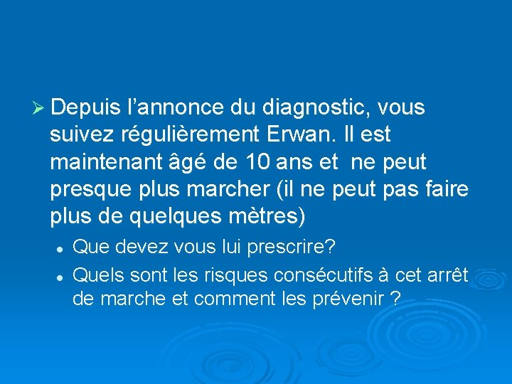 Ø Depuis l’annonce du diagnostic, vous suivez régulièrement Erwan. Il est maintenant âgé de