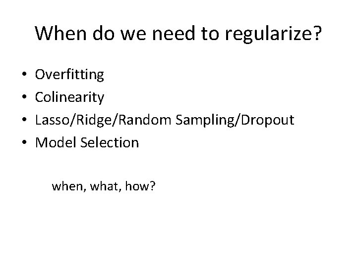 When do we need to regularize? • • Overfitting Colinearity Lasso/Ridge/Random Sampling/Dropout Model Selection