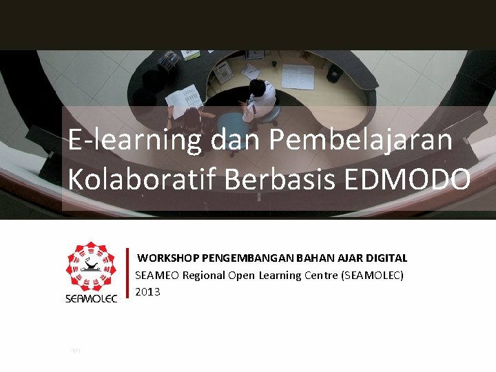 E-learning dan Pembelajaran Kolaboratif Berbasis EDMODO WORKSHOP PENGEMBANGAN BAHAN AJAR DIGITAL SEAMEO Regional Open