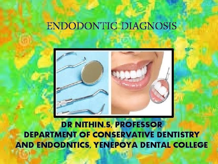 ENDODONTIC DIAGNOSIS BY DR NITHIN. S, PROFESSOR DEPARTMENT OF CONSERVATIVE DENTISTRY AND ENDODNTICS, YENEPOYA