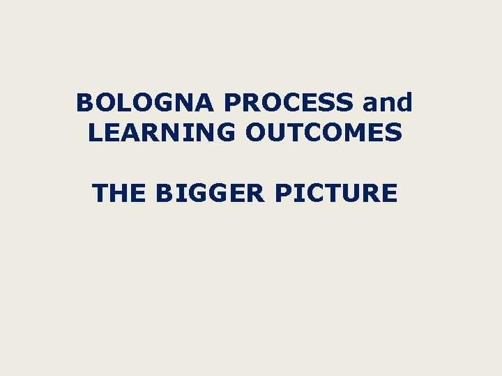 BOLOGNA PROCESS and LEARNING OUTCOMES THE BIGGER PICTURE 
