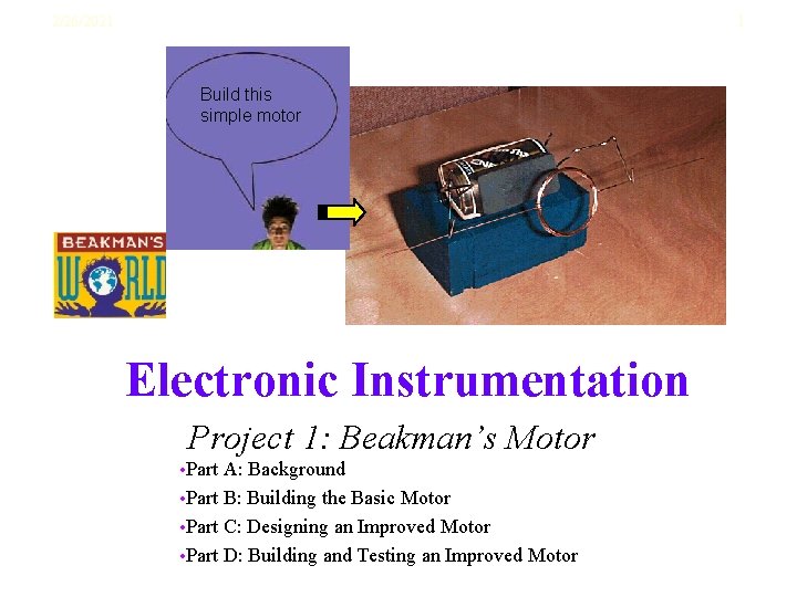 2/26/2021 1 Build this simple motor Electronic Instrumentation Project 1: Beakman’s Motor • Part