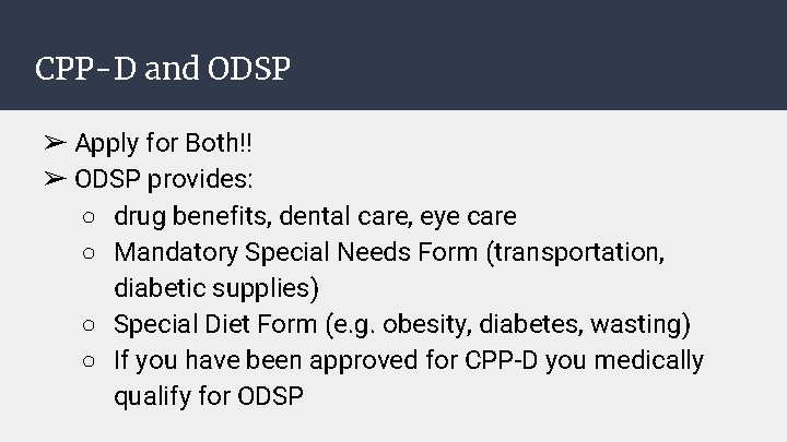 CPP-D and ODSP ➢ Apply for Both!! ➢ ODSP provides: ○ drug benefits, dental CPP-D and ODSP ➢ Apply for Both!! ➢ ODSP provides: ○ drug benefits, dental