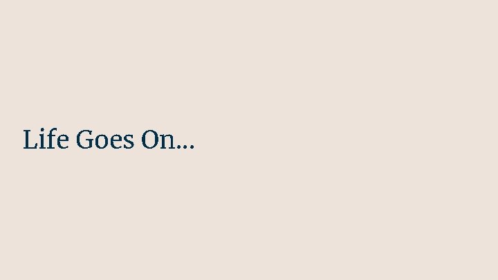 Life Goes On. . . Life Goes On. . .