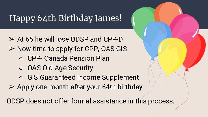 Happy 64 th Birthday James! ➢ At 65 he will lose ODSP and CPP-D Happy 64 th Birthday James! ➢ At 65 he will lose ODSP and CPP-D