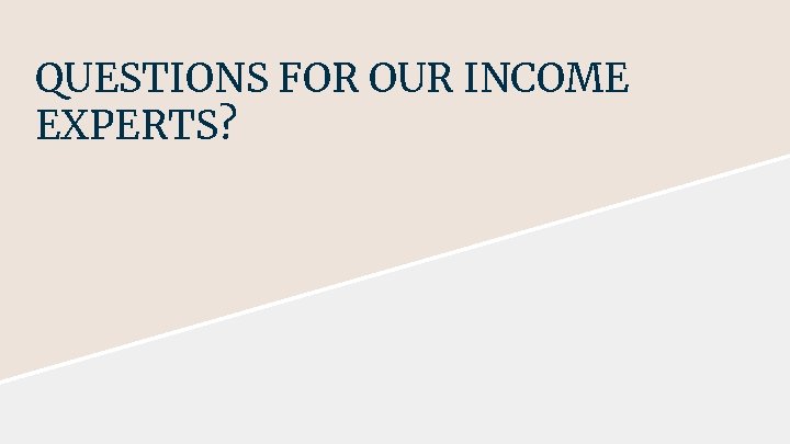 QUESTIONS FOR OUR INCOME EXPERTS? QUESTIONS FOR OUR INCOME EXPERTS?