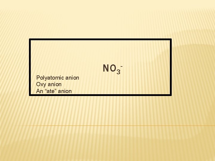 Polyatomic anion Oxy anion An “ate” anion NO 3 - 