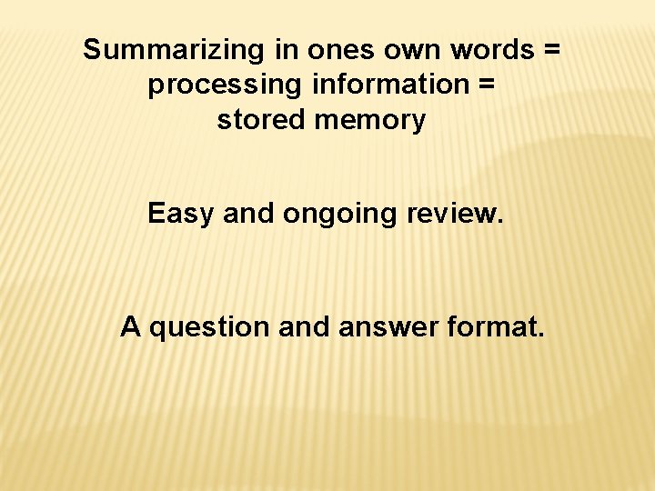 Summarizing in ones own words = processing information = stored memory Easy and ongoing