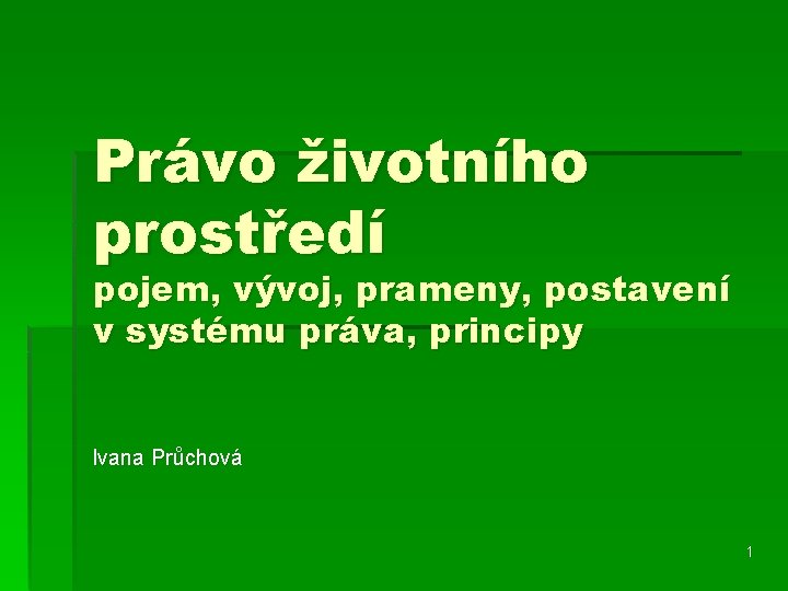 Právo životního prostředí pojem, vývoj, prameny, postavení v systému práva, principy Ivana Průchová 1