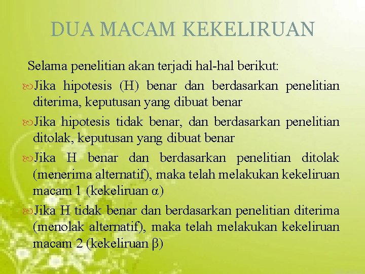 DUA MACAM KEKELIRUAN Selama penelitian akan terjadi hal-hal berikut: Jika hipotesis (H) benar dan