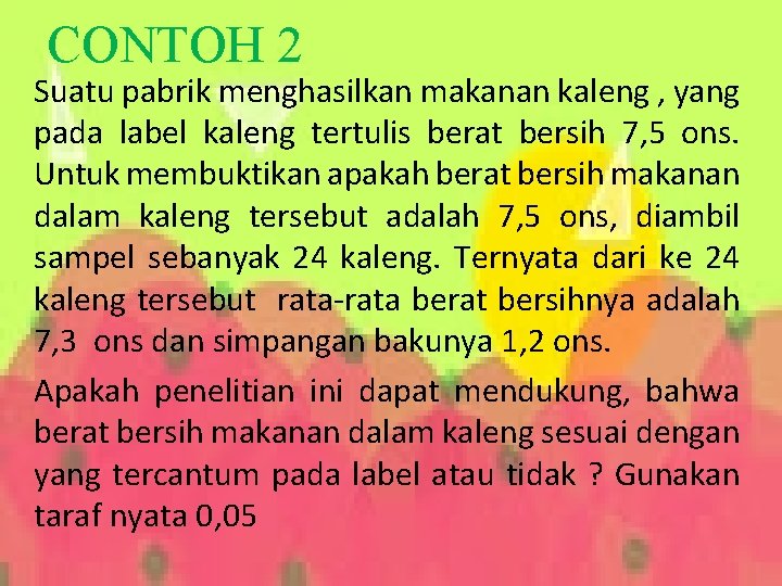 CONTOH 2 Suatu pabrik menghasilkan makanan kaleng , yang pada label kaleng tertulis berat