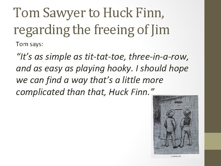 Tom Sawyer to Huck Finn, regarding the freeing of Jim Tom says: “It’s as