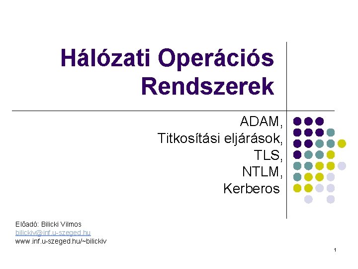 Hálózati Operációs Rendszerek ADAM, Titkosítási eljárások, TLS, NTLM, Kerberos Előadó: Bilicki Vilmos bilickiv@inf. u-szeged.