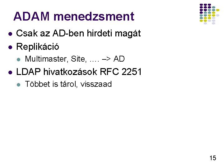 ADAM menedzsment l l Csak az AD-ben hirdeti magát Replikáció l l Multimaster, Site,