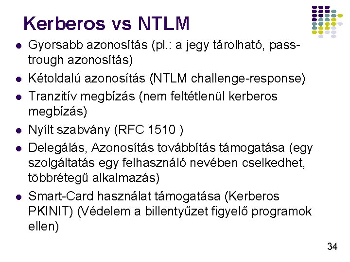 Kerberos vs NTLM l l l Gyorsabb azonosítás (pl. : a jegy tárolható, passtrough