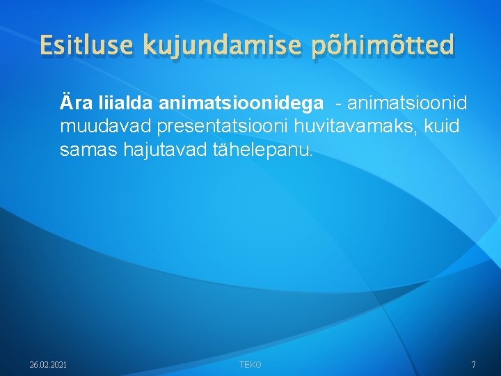 Esitluse kujundamise põhimõtted Ära liialda animatsioonidega - animatsioonid muudavad presentatsiooni huvitavamaks, kuid samas hajutavad