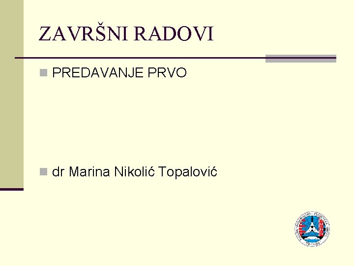 ZAVRŠNI RADOVI n PREDAVANJE PRVO n dr Marina Nikolić Topalović 