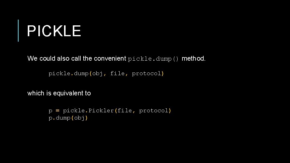 PICKLE We could also call the convenient pickle. dump() method. pickle. dump(obj, file, protocol)
