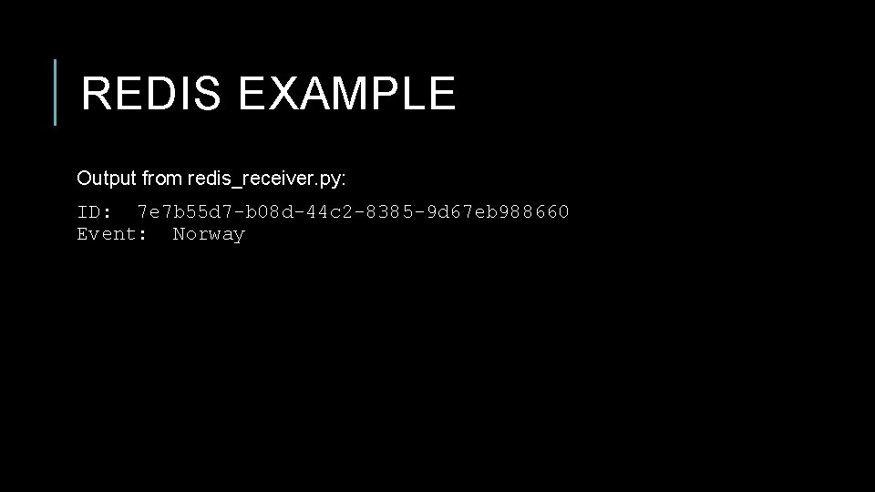 REDIS EXAMPLE Output from redis_receiver. py: ID: 7 e 7 b 55 d 7