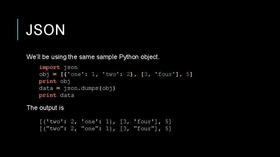 JSON We’ll be using the sample Python object. import json obj = [{'one': 1,