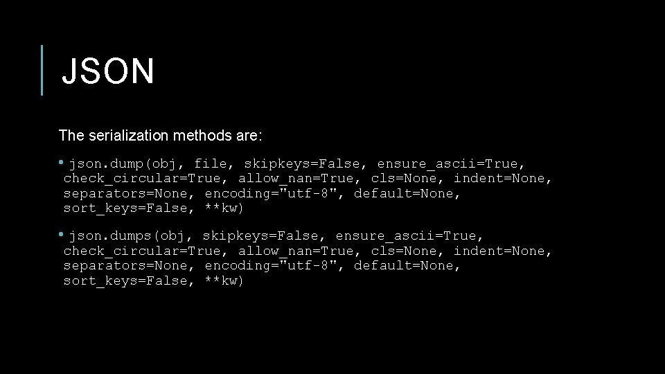 JSON The serialization methods are: • json. dump(obj, file, skipkeys=False, ensure_ascii=True, check_circular=True, allow_nan=True, cls=None,