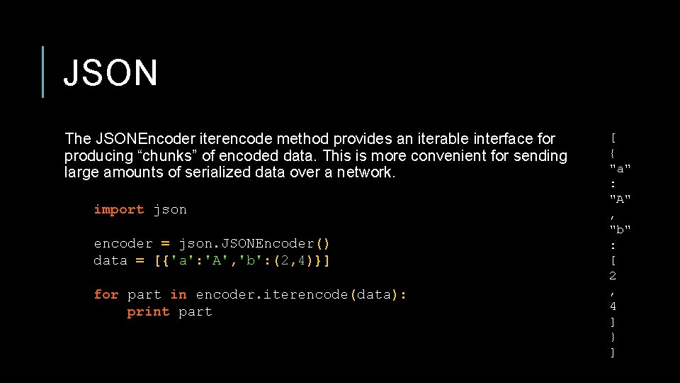 JSON The JSONEncoder iterencode method provides an iterable interface for producing “chunks” of encoded