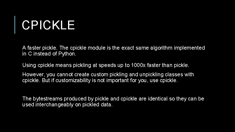 CPICKLE A faster pickle. The cpickle module is the exact same algorithm implemented in