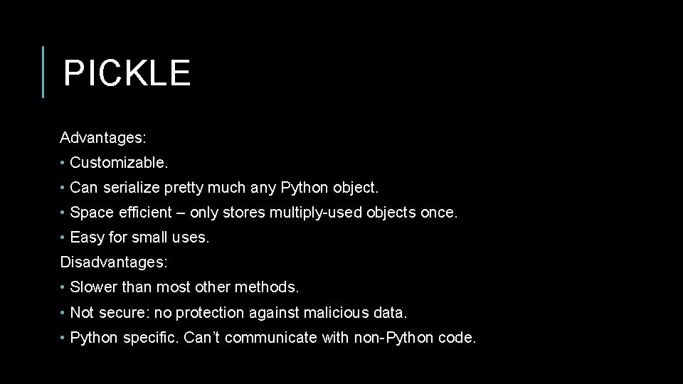 PICKLE Advantages: • Customizable. • Can serialize pretty much any Python object. • Space