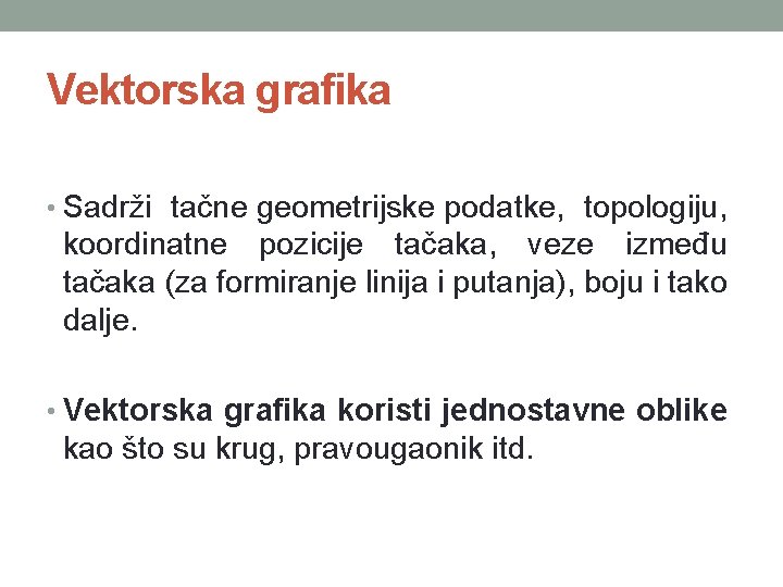 Vektorska grafika • Sadrži tačne geometrijske podatke, topologiju, koordinatne pozicije tačaka, veze između tačaka