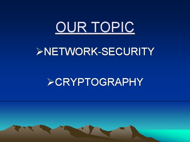 OUR TOPIC ØNETWORK-SECURITY ØCRYPTOGRAPHY 