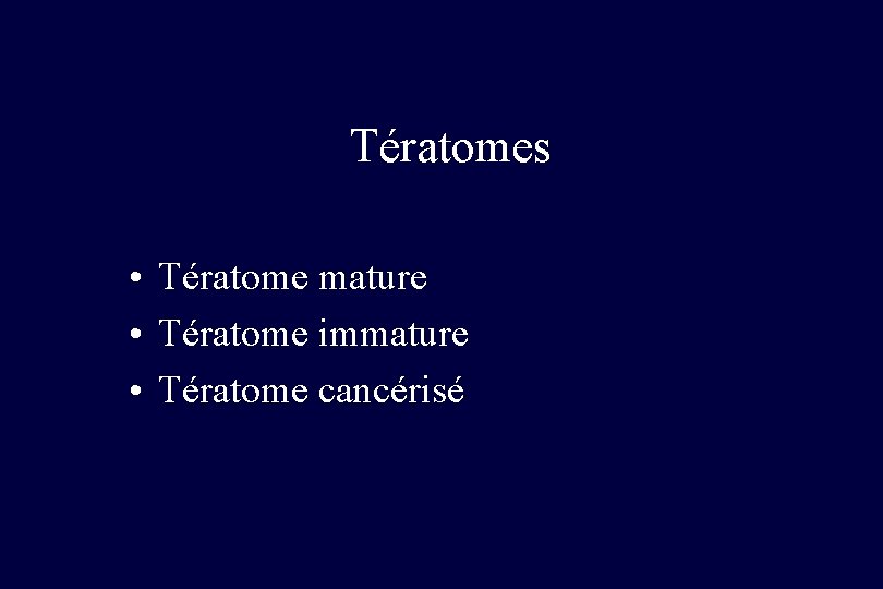 Tératomes • Tératome mature • Tératome immature • Tératome cancérisé 