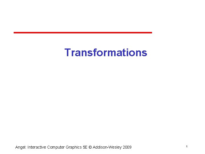 Transformations Angel: Interactive Computer Graphics 5 E © Addison Wesley 2009 1 