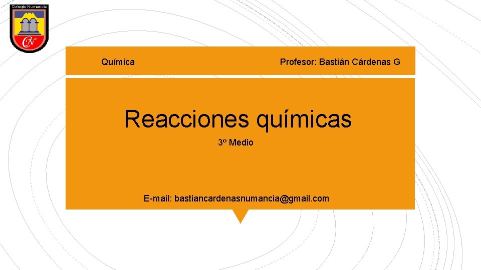 Química Profesor: Bastián Cárdenas G Reacciones químicas 3º Medio E-mail: bastiancardenasnumancia@gmail. com 