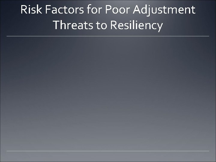 Risk Factors for Poor Adjustment Threats to Resiliency 