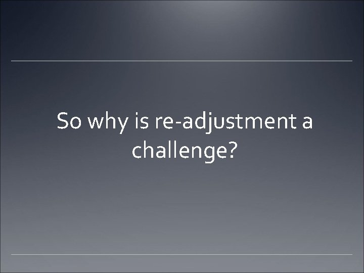 So why is re-adjustment a challenge? 