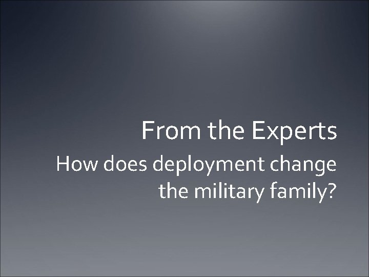 From the Experts How does deployment change the military family? 