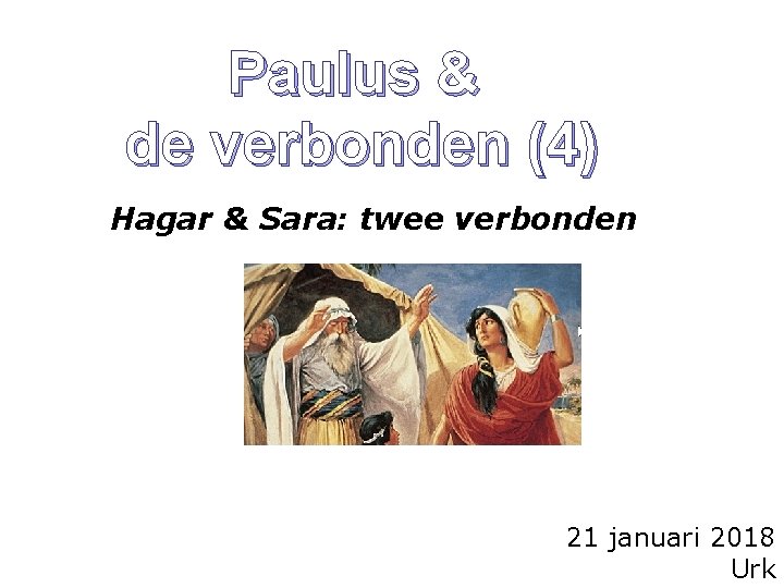 Paulus & de verbonden (4) Hagar & Sara: twee verbonden 21 januari 2018 Urk