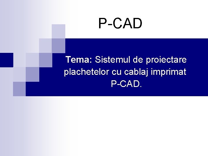 P-CAD Tema: Sistemul de proiectare plachetelor cu cablaj imprimat P-CAD. 