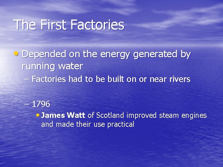 The First Factories • Depended on the energy generated by running water – Factories