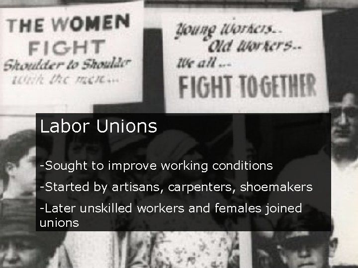 Labor Unions -Sought to improve working conditions -Started by artisans, carpenters, shoemakers -Later unskilled