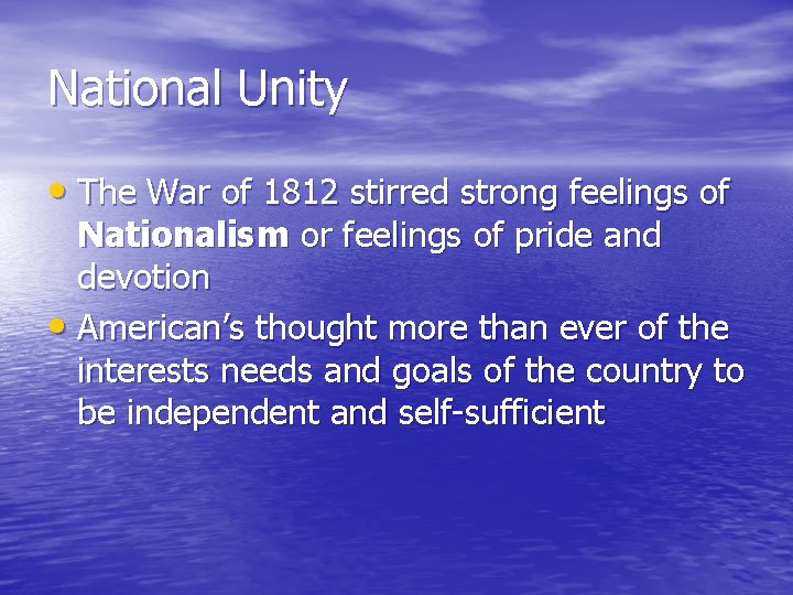 National Unity • The War of 1812 stirred strong feelings of Nationalism or feelings