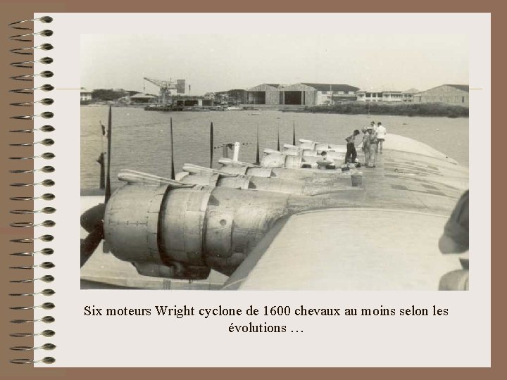 Six moteurs Wright cyclone de 1600 chevaux au moins selon les évolutions … 