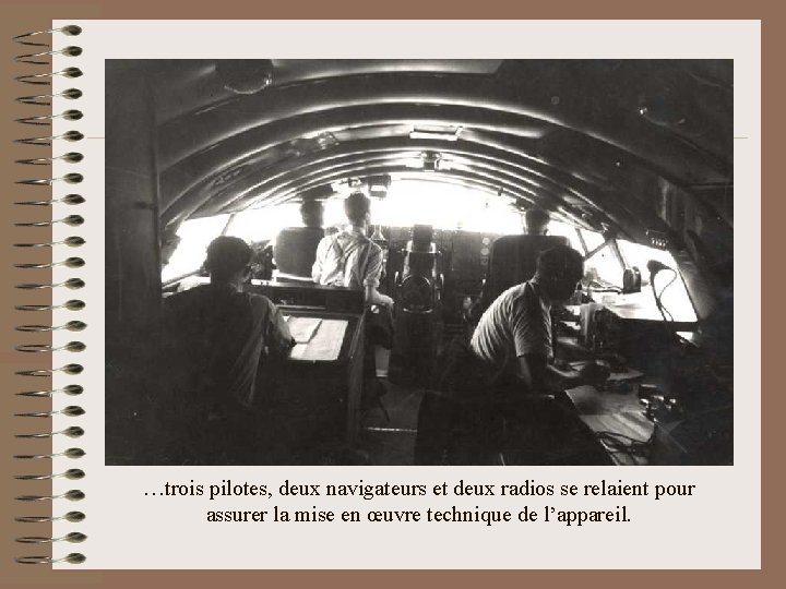 …trois pilotes, deux navigateurs et deux radios se relaient pour assurer la mise en