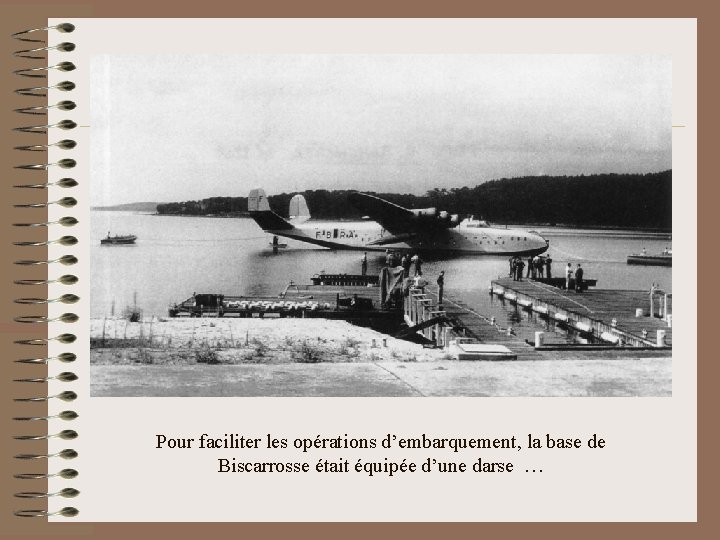 Pour faciliter les opérations d’embarquement, la base de Biscarrosse était équipée d’une darse …