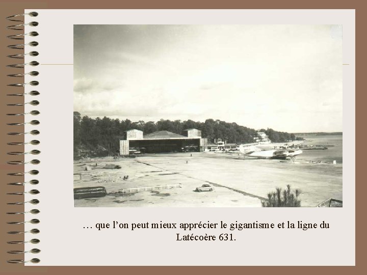 … que l’on peut mieux apprécier le gigantisme et la ligne du Latécoère 631.