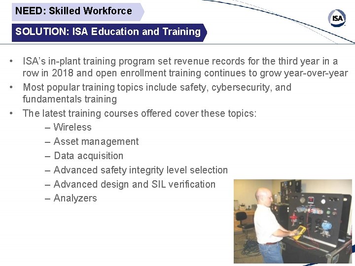 NEED: Skilled Workforce SOLUTION: ISA Education and Training • ISA’s in-plant training program set