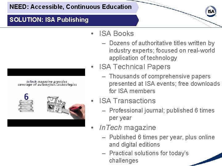 NEED: Accessible, Continuous Education SOLUTION: ISA Publishing • ISA Books – Dozens of authoritative