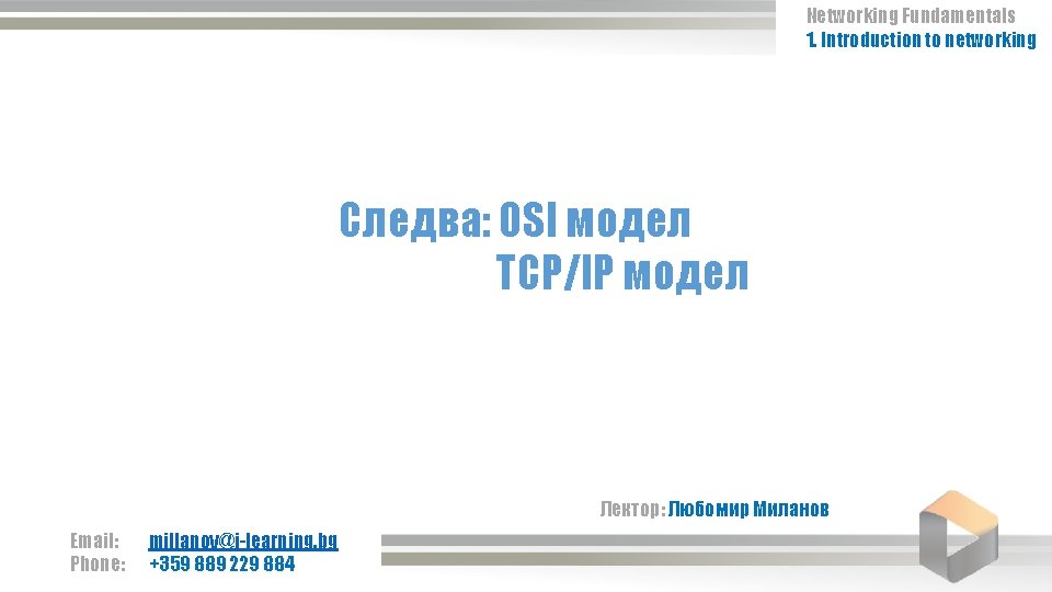 Networking Fundamentals 1. Introduction to networking Следва: OSI модел TCP/IP модел Лектор: Любомир Миланов